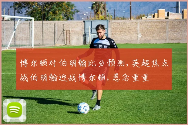 博尔顿对伯明翰比分预测,英超焦点战伯明翰迎战博尔顿,悬念重重