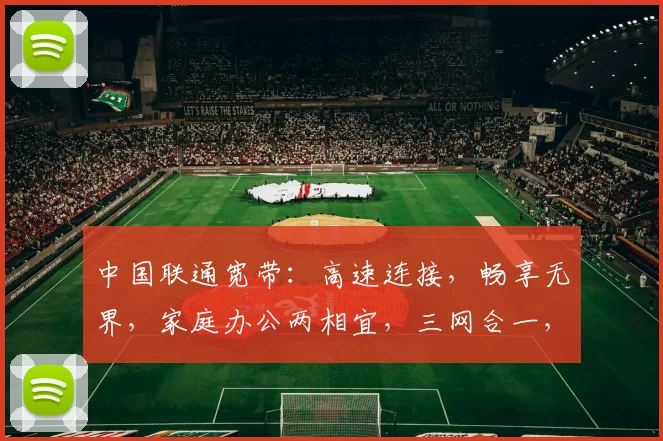 中国联通宽带：高速连接，畅享无界，家庭办公两相宜，三网合一，智慧生活，一触即达。