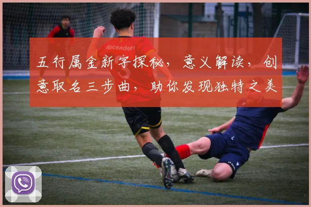 五行属金新字探秘，意义解读，创意取名三步曲，助你发现独特之美，传承文化韵味。