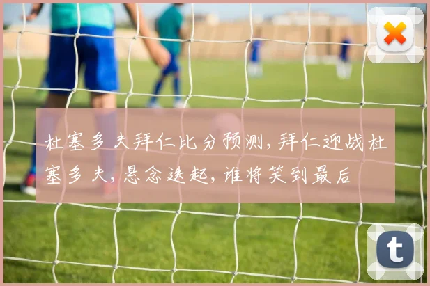 杜塞多夫拜仁比分预测,拜仁迎战杜塞多夫,悬念迭起,谁将笑到最后