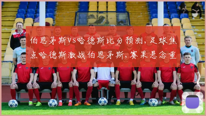 伯恩茅斯vs哈德斯比分预测,足球焦点哈德斯激战伯恩茅斯,赛果悬念重重,谁将脱颖而出
