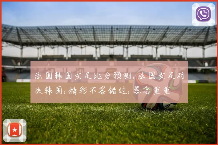 法国韩国女足比分预测,法国女足对决韩国,精彩不容错过,悬念重重